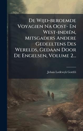 De Wijd-beroemde Voyagien Na Oost- En West-indiën, Mitsgaders Andere Gedeeltens Des Werelds, Gedaan Door De Engelsen, Volume 2...