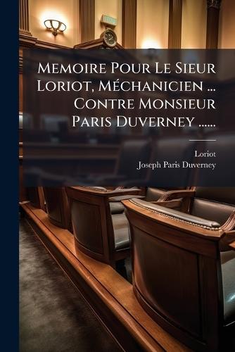 Memoire Pour Le Sieur Loriot, MÃ(c)chanicien ... Contre Monsieur Paris Duverney ......