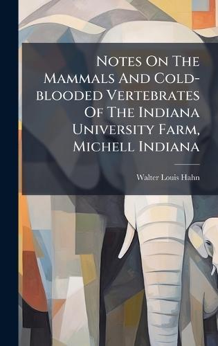 Notes On The Mammals And Cold-blooded Vertebrates Of The Indiana University Farm, Michell Indiana