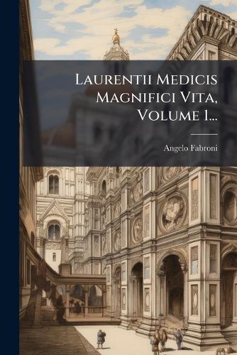 Laurentii Medicis Magnifici Vita, Volume 1...