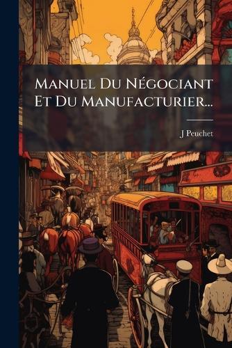 Manuel Du NÃ(c)gociant Et Du Manufacturier...
