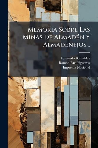 Memoria Sobre Las Minas De AlmadÃ(c)n Y Almadenejos...