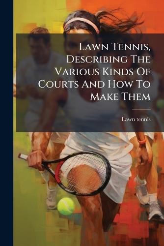 Lawn Tennis, Describing The Various Kinds Of Courts And How To Make Them