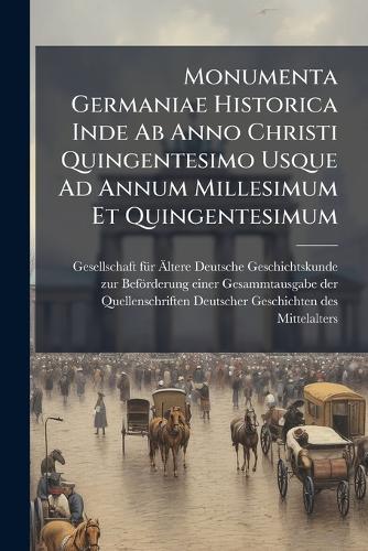 Monumenta Germaniae Historica Inde Ab Anno Christi Quingentesimo Usque Ad Annum Millesimum Et Quingentesimum