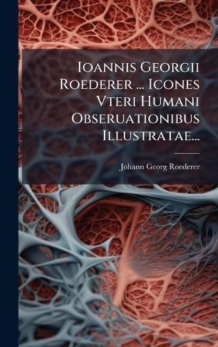 Ioannis Georgii Roederer ... Icones Vteri Humani Obseruationibus Illustratae...