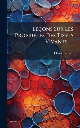 Leçons Sur Les PropriÃ(c)tes Des Tissus Vivants......