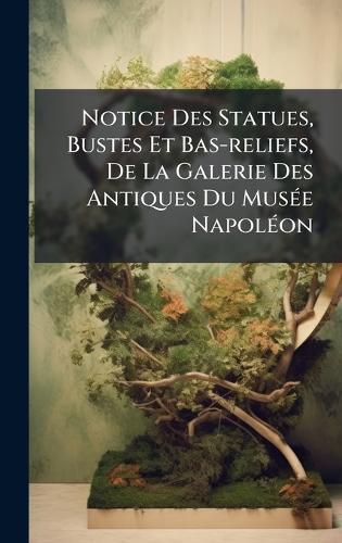 Notice Des Statues, Bustes Et Bas-reliefs, De La Galerie Des Antiques Du MusÃ(c)e NapolÃ(c)on
