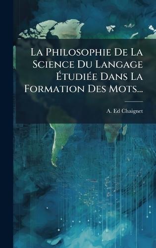 La Philosophie De La Science Du Langage ÃtudiÃ(c)e Dans La Formation Des Mots...