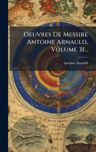 Oeuvres De Messire Antoine Arnauld, Volume 31...