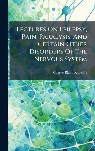 Lectures On Epilepsy, Pain, Paralysis, And Certain Other Disorders Of The Nervous System