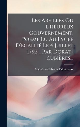 Les Abeilles Ou L'heureux Gouvernement, Poeme Lu Au LycÃ(c)e D'egalitÃ(c) Le 4 Juillet 1792... Par Dorat-cubières...