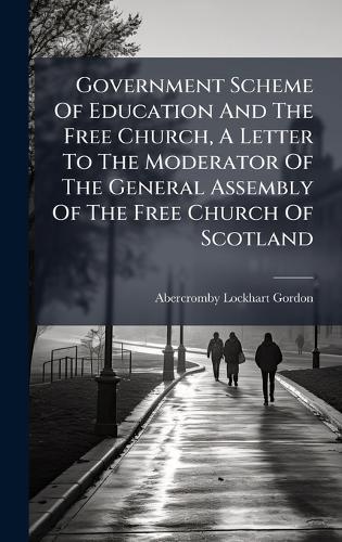 Government Scheme Of Education And The Free Church, A Letter To The Moderator Of The General Assembly Of The Free Church Of Scotland