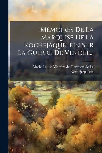 MÃ(c)moires De La Marquise De La Rochejaquelein Sur La Guerre De VendÃ(c)e...