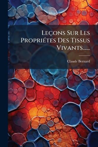 Leçons Sur Les PropriÃ(c)tes Des Tissus Vivants......