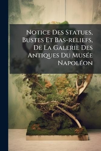 Notice Des Statues, Bustes Et Bas-reliefs, De La Galerie Des Antiques Du MusÃ(c)e NapolÃ(c)on