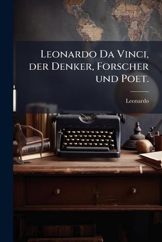 Leonardo Da Vinci, der Denker, Forscher und Poet.