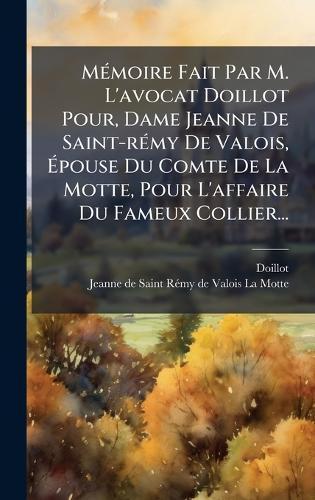 MÃ(c)moire Fait Par M. L'avocat Doillot Pour, Dame Jeanne De Saint-rÃ(c)my De Valois, Ãpouse Du Comte De La Motte, Pour L'affaire Du Fameux Collier...