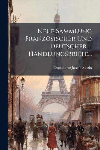 Neue Sammlung Französischer Und Deutscher ... Handlungsbriefe...