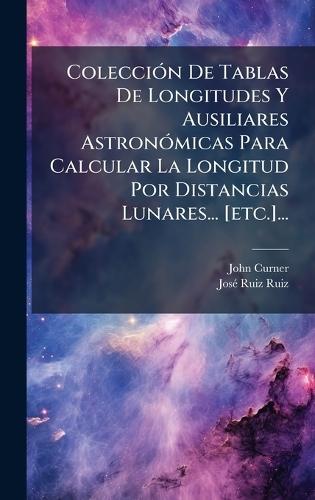 ColecciÃ3n De Tablas De Longitudes Y Ausiliares AstronÃ3micas Para Calcular La Longitud Por Distancias Lunares... [etc.]...