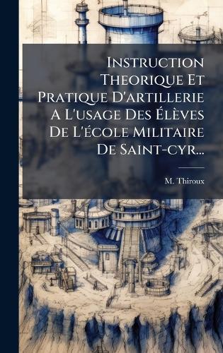 Instruction Theorique Et Pratique D'artillerie A L'usage Des Ãlèves De L'Ã(c)cole Militaire De Saint-cyr...