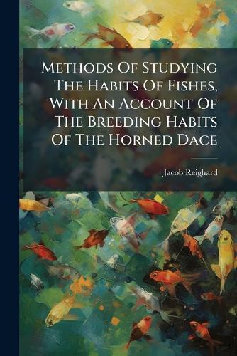 Methods Of Studying The Habits Of Fishes, With An Account Of The Breeding Habits Of The Horned Dace