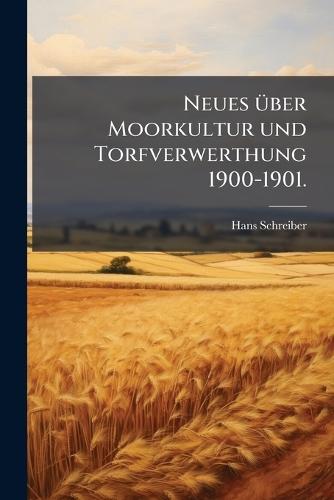 Neues Ã1/4ber Moorkultur und Torfverwerthung 1900-1901.
