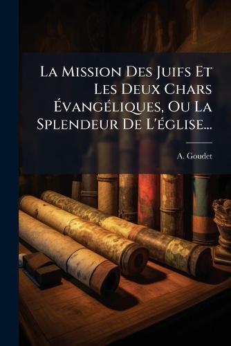 La Mission Des Juifs Et Les Deux Chars ÃvangÃ(c)liques, Ou La Splendeur De L'Ã(c)glise...