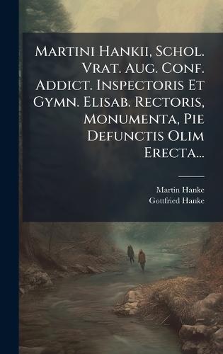 Martini Hankii, Schol. Vrat. Aug. Conf. Addict. Inspectoris Et Gymn. Elisab. Rectoris, Monumenta, Pie Defunctis Olim Erecta...