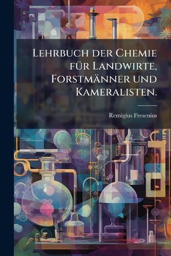 Lehrbuch der Chemie fÃ1/4r Landwirte, Forstmänner und Kameralisten.