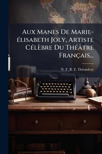 Aux Manes De Marie-Ã(c)lisabeth Joly, Artiste CÃ(c)lèbre Du ThÃ(c)âtre Français...