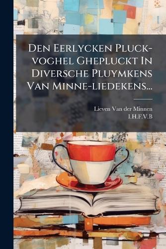 Den Eerlycken Pluck-voghel Ghepluckt In Diversche Pluymkens Van Minne-liedekens...