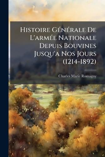 Histoire GÃ(c)nÃ(c)rale De L'armÃ(c)e Nationale Depuis Bouvines Jusqu'a Nos Jours (1214-1892)
