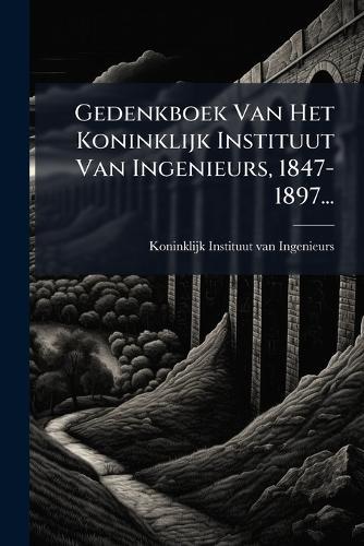 Gedenkboek Van Het Koninklijk Instituut Van Ingenieurs, 1847-1897...