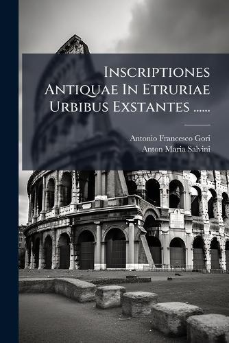 Inscriptiones Antiquae In Etruriae Urbibus Exstantes ......