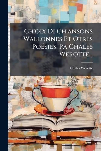 Ch'oix Di Ch'ansons Wallonnes Et Otres PoÃ(c)sies, Pa Chales Werotte...