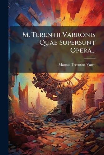 M. Terentii Varronis Quae Supersunt Opera...