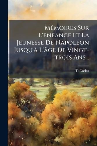 MÃ(c)moires Sur L'enfance Et La Jeunesse De NapolÃ(c)on Jusqu'Ã L'âge De Vingt-trois Ans...