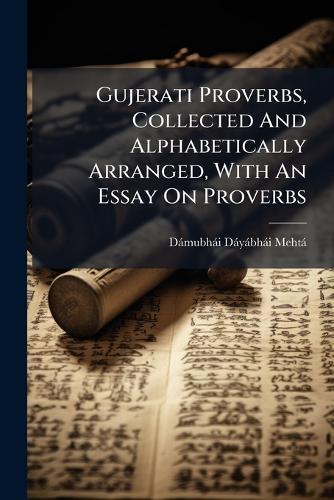 Gujerati Proverbs, Collected And Alphabetically Arranged, With An Essay On Proverbs