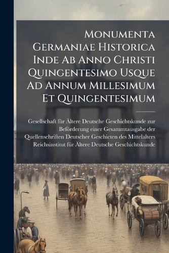 Monumenta Germaniae Historica Inde Ab Anno Christi Quingentesimo Usque Ad Annum Millesimum Et Quingentesimum