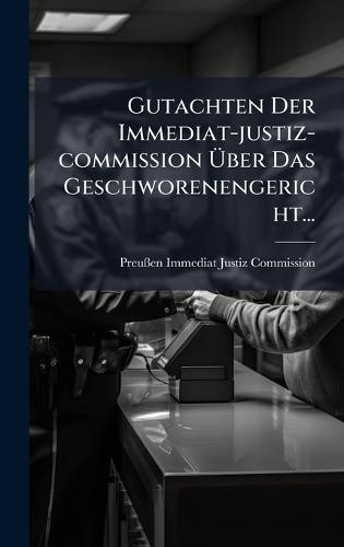 Gutachten Der Immediat-justiz-commission Ãber Das Geschworenengericht...