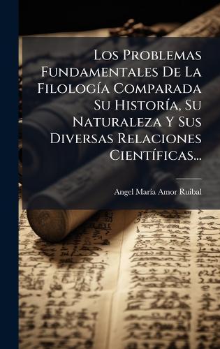 Los Problemas Fundamentales De La FilologÃ-a Comparada Su HistorÃ-a, Su Naturaleza Y Sus Diversas Relaciones CientÃ-ficas...