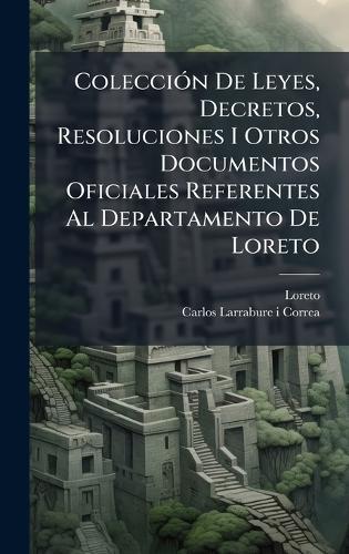 ColecciÃ3n De Leyes, Decretos, Resoluciones I Otros Documentos Oficiales Referentes Al Departamento De Loreto