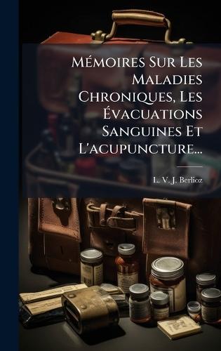 MÃ(c)moires Sur Les Maladies Chroniques, Les Ãvacuations Sanguines Et L'acupuncture...