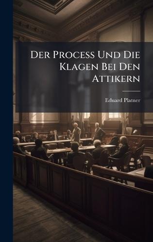 Der Process Und Die Klagen Bei Den Attikern