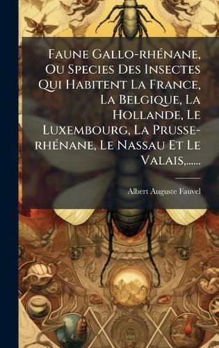 Faune Gallo-rhÃ(c)nane, Ou Species Des Insectes Qui Habitent La France, La Belgique, La Hollande, Le Luxembourg, La Prusse-rhÃ(c)nane, Le Nassau Et Le Valais, ......