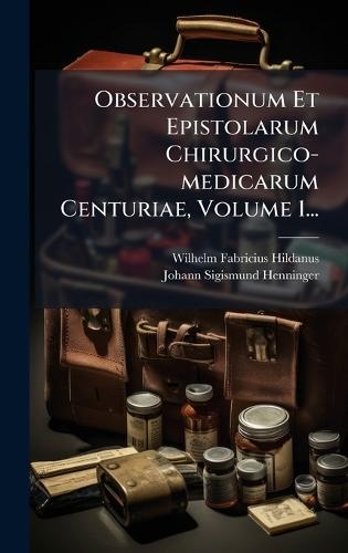 Observationum Et Epistolarum Chirurgico-medicarum Centuriae, Volume 1...