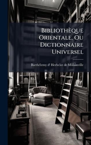 Bibliothèque Orientale, Ou Dictionnaire Universel