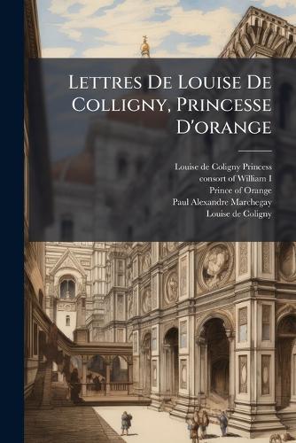 Lettres De Louise De Colligny, Princesse D'orange