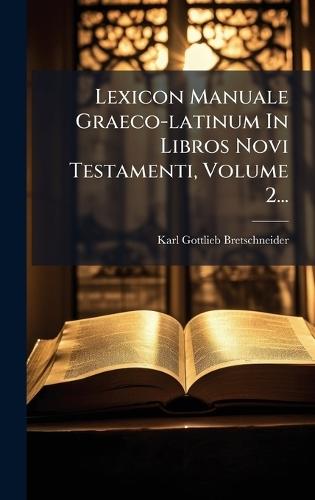 Lexicon Manuale Graeco-latinum In Libros Novi Testamenti, Volume 2...