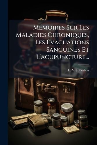 MÃ(c)moires Sur Les Maladies Chroniques, Les Ãvacuations Sanguines Et L'acupuncture...
